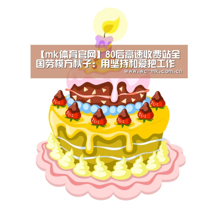 【mk体育官网】80后高速收费站全国劳模方秋子:用坚持和爱把工作做精(图1) mk体育入口