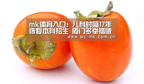 mk体育入口:儿科时隔17年恢复本科招生 厦门多举措破解儿科荒(图4) mk体育入口