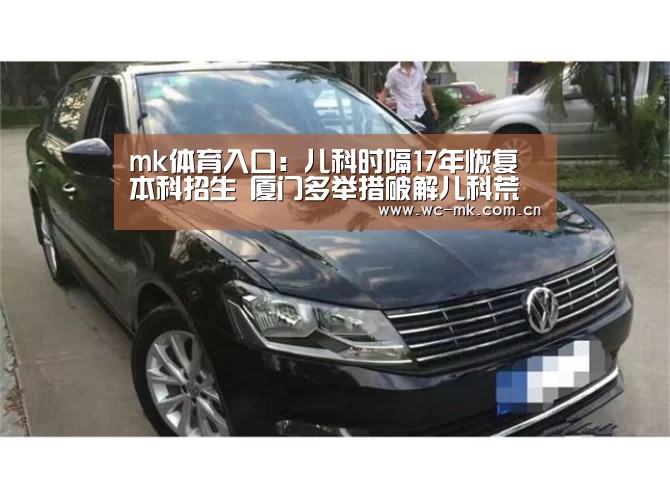 mk体育入口:儿科时隔17年恢复本科招生 厦门多举措破解儿科荒(图3) mk体育app
