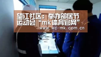 望江社区:举办邻居节运动会“mk体育官网”(图3) mk体育在线